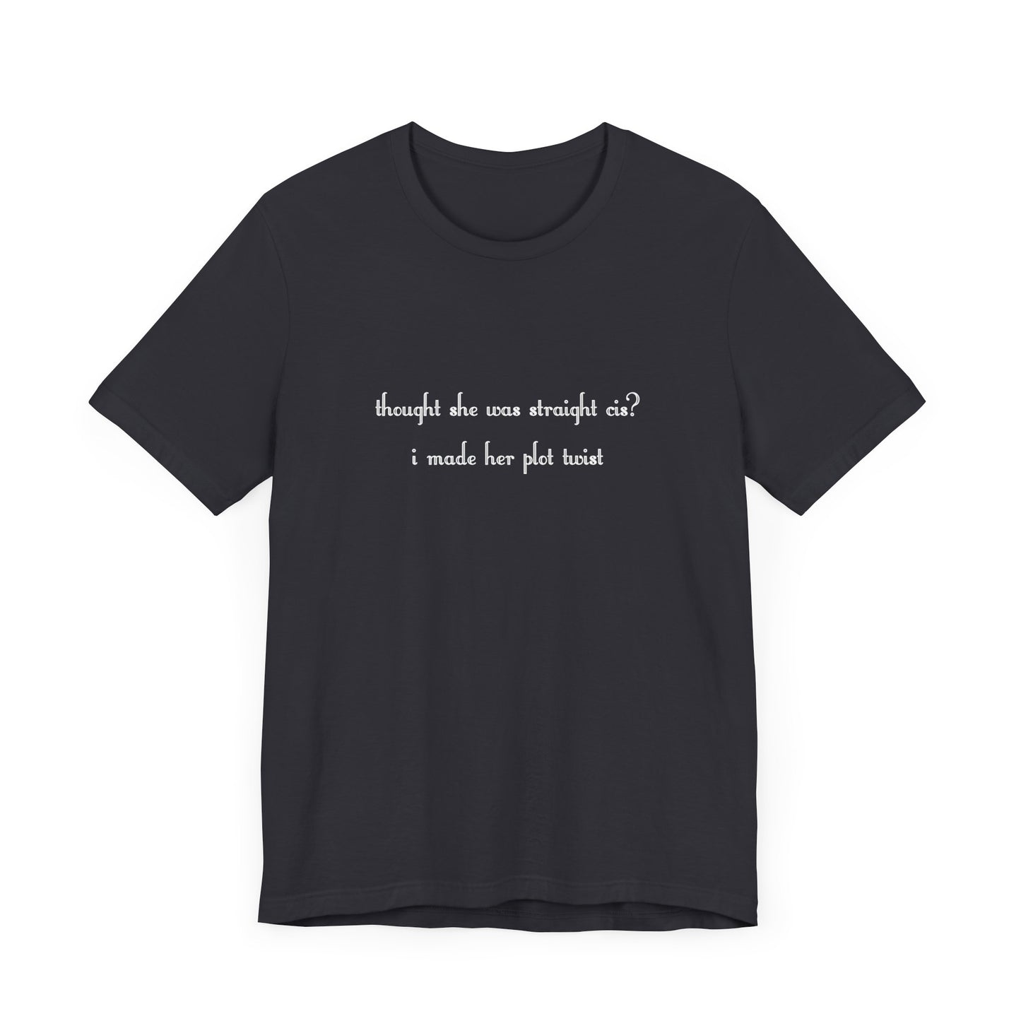 "thought she was straight cis? i made her plot twist" T-Shirt